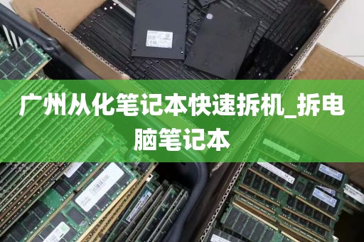 广州从化笔记本快速拆机_拆电脑笔记本