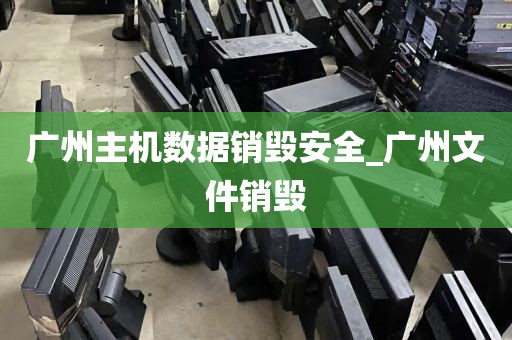 广州主机数据销毁安全_广州文件销毁