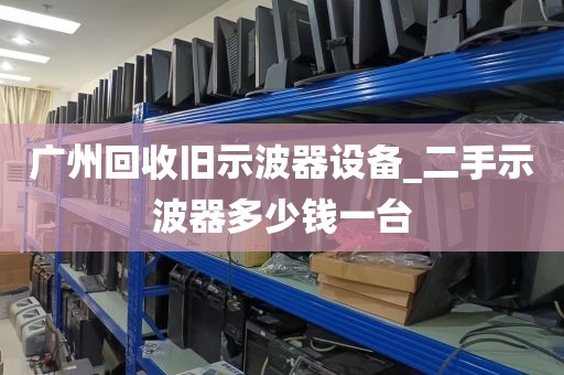 广州回收旧示波器设备_二手示波器多少钱一台