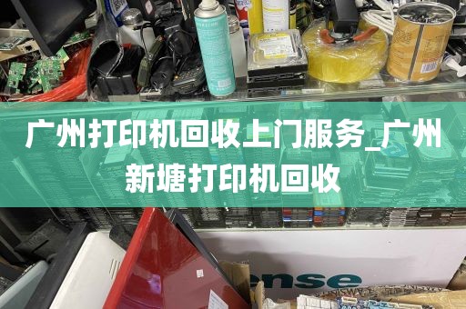 广州打印机回收上门服务_广州新塘打印机回收