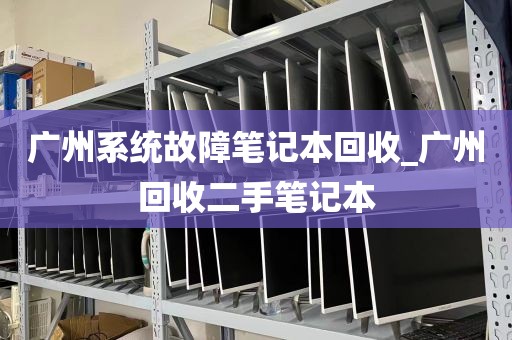 广州系统故障笔记本回收_广州回收二手笔记本