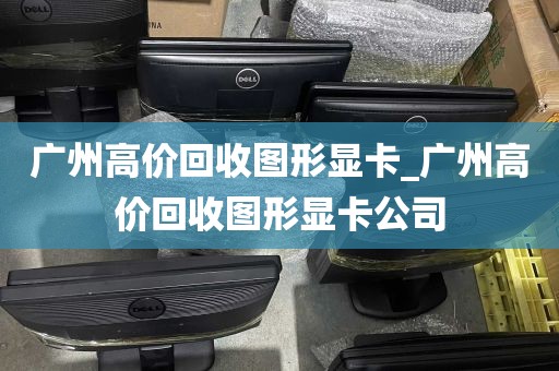 广州高价回收图形显卡_广州高价回收图形显卡公司