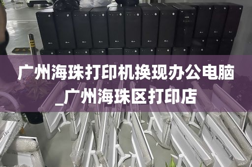 广州海珠打印机换现办公电脑_广州海珠区打印店