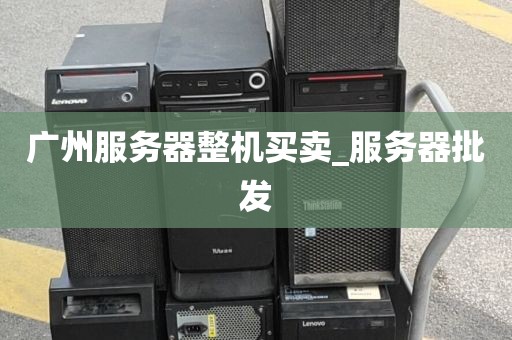 广州服务器整机买卖_服务器批发