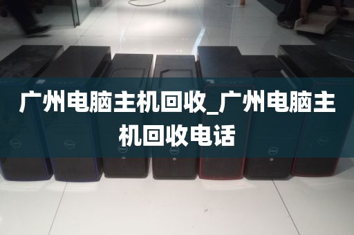 广州电脑主机回收_广州电脑主机回收电话