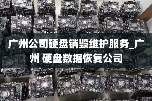 广州公司硬盘销毁维护服务_广州 硬盘数据恢复公司