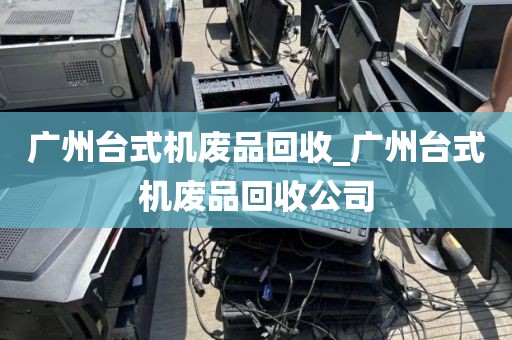 广州台式机废品回收_广州台式机废品回收公司