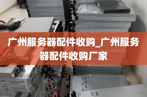 广州服务器配件收购_广州服务器配件收购厂家