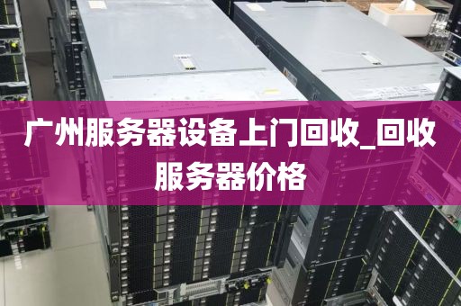 广州服务器设备上门回收_回收服务器价格