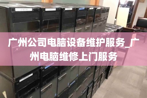 广州公司电脑设备维护服务_广州电脑维修上门服务