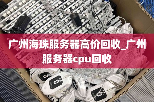 广州海珠服务器高价回收_广州服务器cpu回收