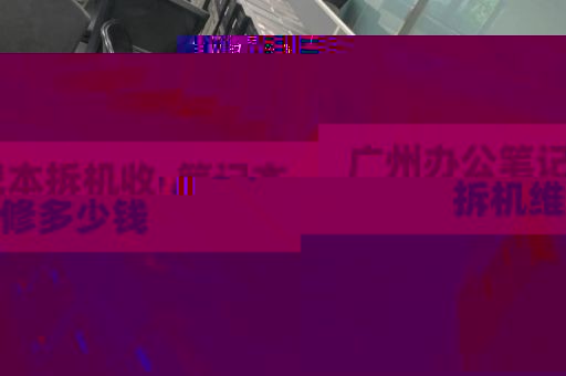 广州办公笔记本拆机收_笔记本拆机维修多少钱