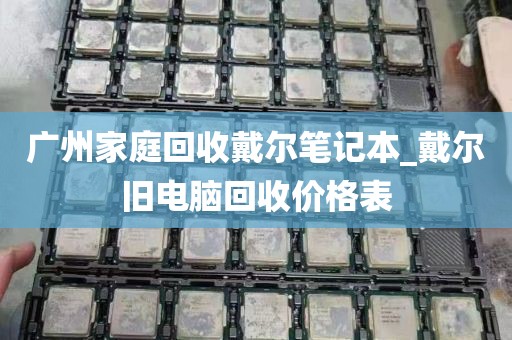 广州家庭回收戴尔笔记本_戴尔旧电脑回收价格表