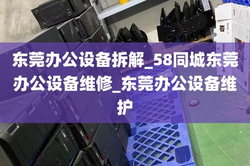 东莞办公设备拆解_58同城东莞办公设备维修_东莞办公设备维护