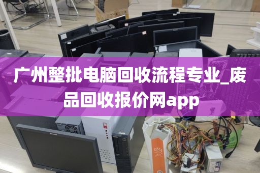 广州整批电脑回收流程专业_废品回收报价网app
