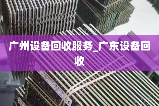 广州设备回收服务_广东设备回收