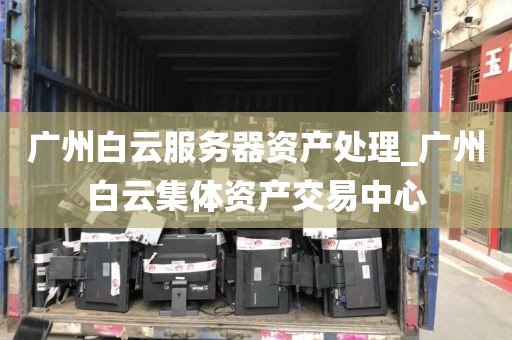 广州白云服务器资产处理_广州白云集体资产交易中心