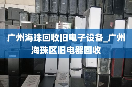 广州海珠回收旧电子设备_广州海珠区旧电器回收