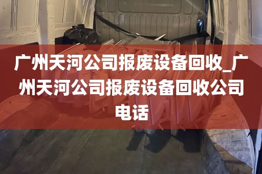 广州天河公司报废设备回收_广州天河公司报废设备回收公司电话