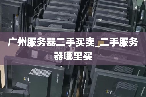 广州服务器二手买卖_二手服务器哪里买
