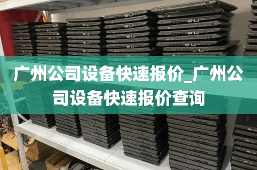 广州公司设备快速报价_广州公司设备快速报价查询