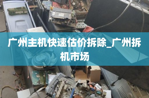广州主机快速估价拆除_广州拆机市场