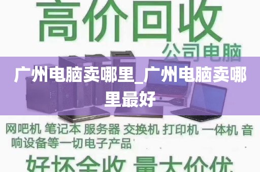 广州电脑卖哪里_广州电脑卖哪里最好