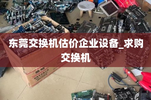 东莞交换机估价企业设备_求购交换机