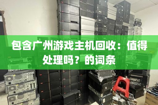 包含广州游戏主机回收：值得处理吗？的词条