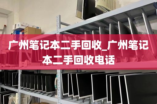 广州笔记本二手回收_广州笔记本二手回收电话