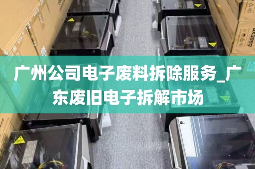 广州公司电子废料拆除服务_广东废旧电子拆解市场