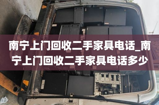 南宁上门回收二手家具电话_南宁上门回收二手家具电话多少