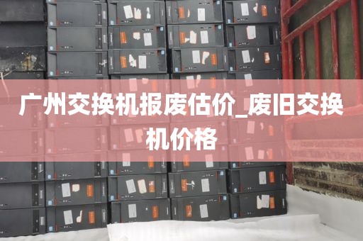 广州交换机报废估价_废旧交换机价格