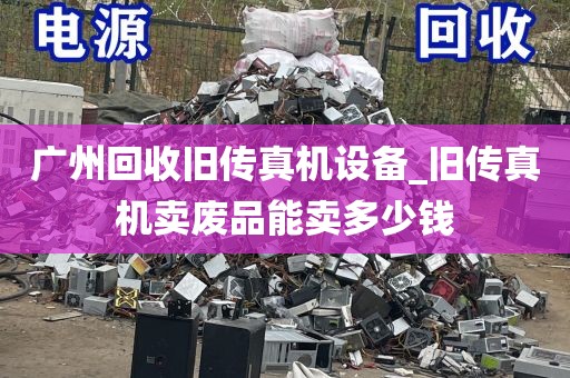 广州回收旧传真机设备_旧传真机卖废品能卖多少钱