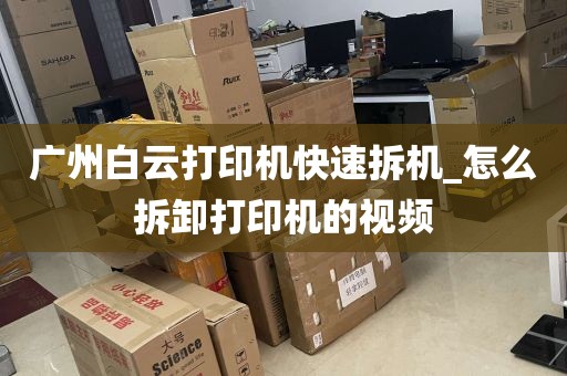 广州白云打印机快速拆机_怎么拆卸打印机的视频
