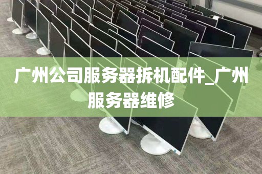 广州公司服务器拆机配件_广州服务器维修