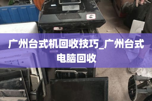 广州台式机回收技巧_广州台式电脑回收