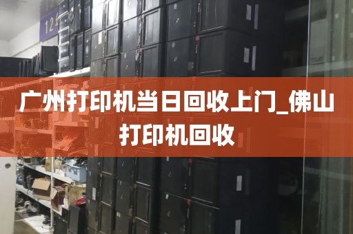 广州打印机当日回收上门_佛山打印机回收