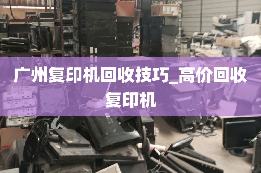 广州复印机回收技巧_高价回收复印机