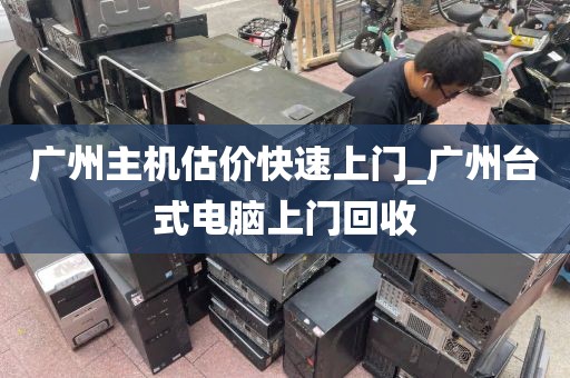 广州主机估价快速上门_广州台式电脑上门回收