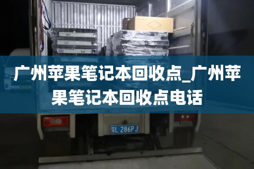 广州苹果笔记本回收点_广州苹果笔记本回收点电话