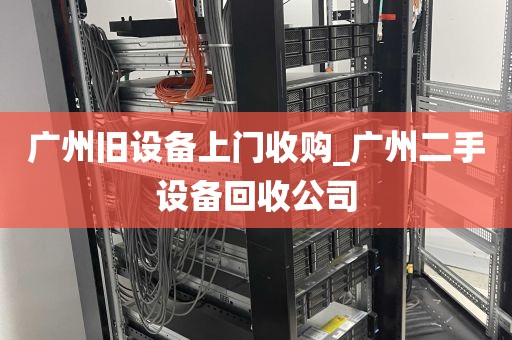广州旧设备上门收购_广州二手设备回收公司