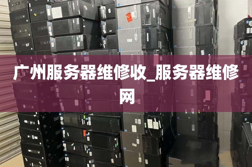 广州服务器维修收_服务器维修网