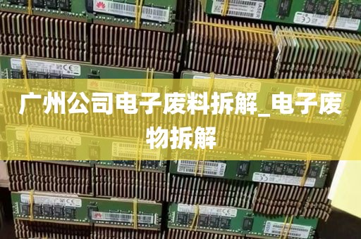 广州公司电子废料拆解_电子废物拆解