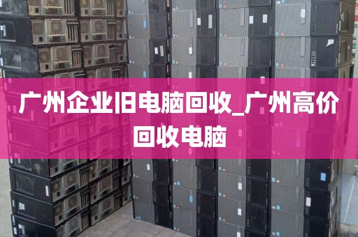 广州企业旧电脑回收_广州高价回收电脑