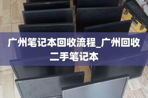 广州笔记本回收流程_广州回收二手笔记本