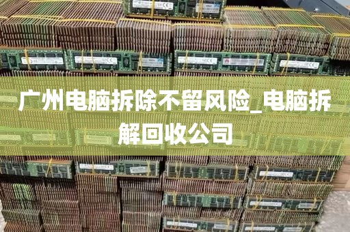 广州电脑拆除不留风险_电脑拆解回收公司