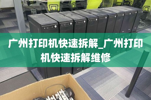 广州打印机快速拆解_广州打印机快速拆解维修