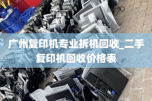 广州复印机专业拆机回收_二手复印机回收价格表