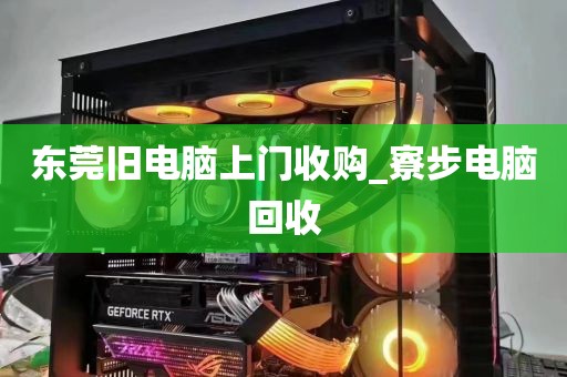 东莞旧电脑上门收购_寮步电脑回收